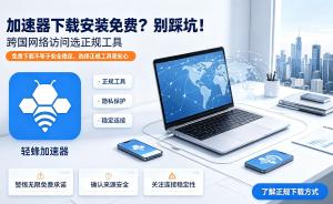 加速器免费下载靠谱吗?正规加速器下载步骤，来看!
